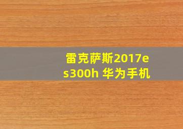 雷克萨斯2017es300h 华为手机